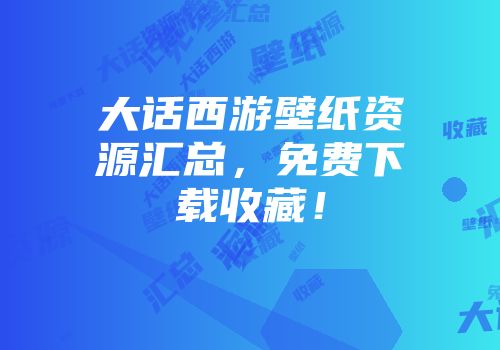 大话西游壁纸资源汇总,免费下载收藏!