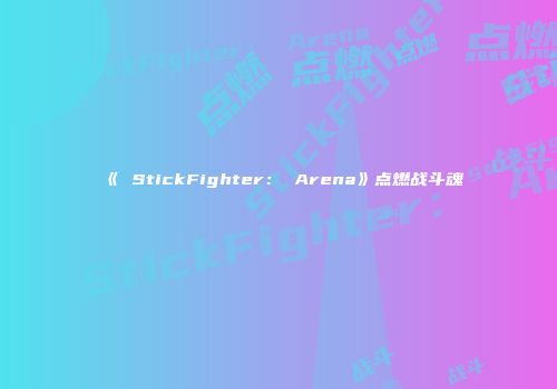 《 StickFighter: Arena》点燃战斗魂