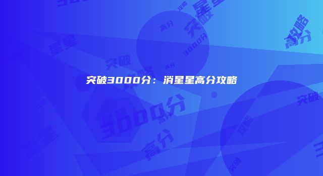 突破3000分：消星星高分攻略
