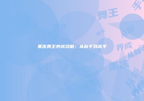 果冻舞王养成攻略：从新手到高手