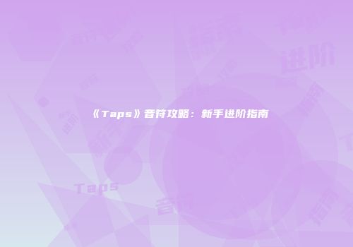 《Taps》音符攻略:新手进阶指南