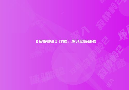 《寂静岭2》攻略：深入恐怖体验