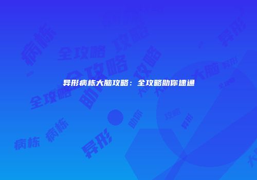 异形病栋大脑攻略：全攻略助你速通