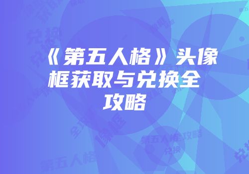 《第五人格》头像框获取与兑换全攻略