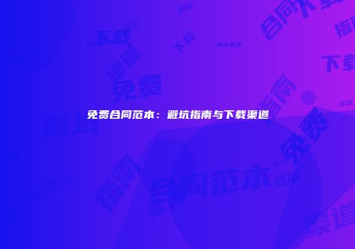 免费合同范本：避坑指南与下载渠道