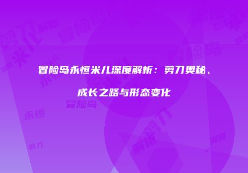 冒险岛永恒米儿深度解析：剪刀奥秘、成长之路与形态变化