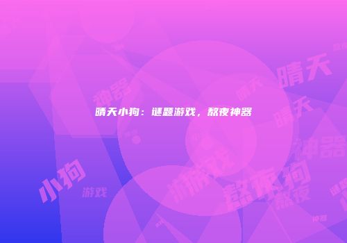 晴天小狗：谜题游戏，熬夜神器
