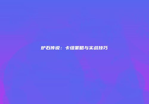 炉石传说：卡组策略与实战技巧