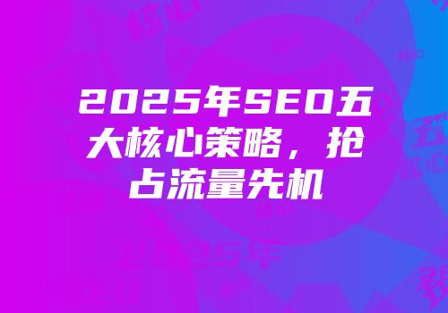 2025年SEO五大核心策略，抢占流量先机