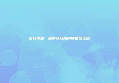 旋转拼图：破解认知陷阱的智慧之旅