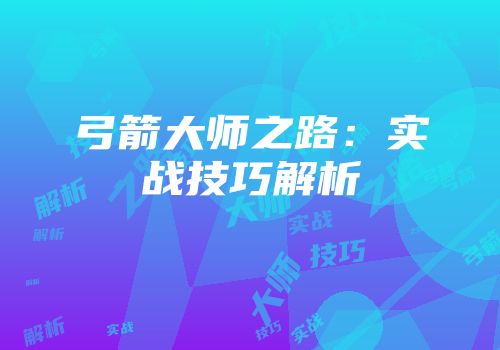 弓箭大师之路:实战技巧解析