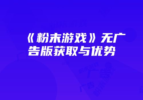 《粉末游戏》无广告版获取与优势