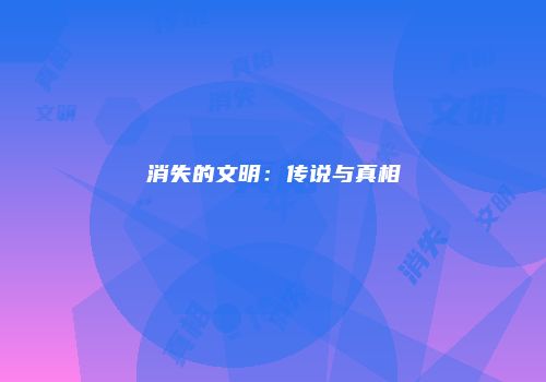 消失的文明：传说与真相