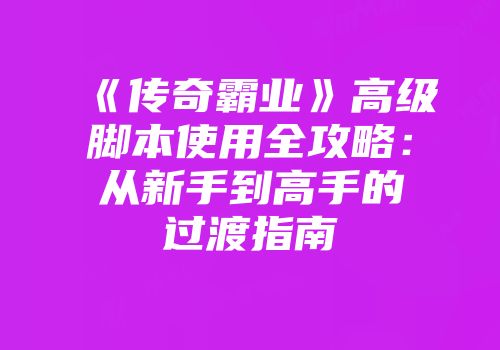 《传奇霸业》高级脚本使用全攻略：从新手到高手的过渡指南