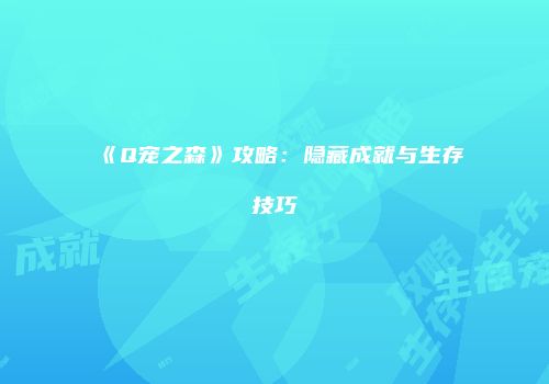 《Q宠之森》攻略:隐藏成就与生存技巧