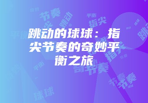 跳动的球球:指尖节奏的奇妙平衡之旅