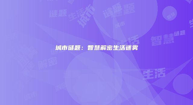 城市谜题：智慧解密生活迷雾