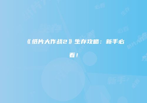《纸片大作战2》生存攻略：新手必看！