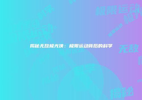 揭秘无敌极光侠：极限运动背后的科学