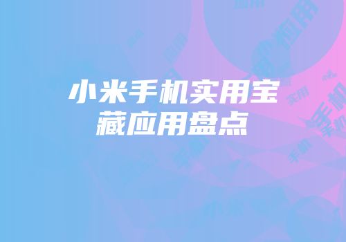 小米手机实用宝藏应用盘点