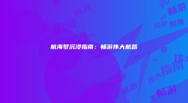 航海梦沉浸指南：畅游伟大航路