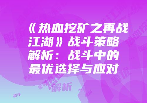 《热血挖矿之再战江湖》战斗策略解析：战斗中的最优选择与应对