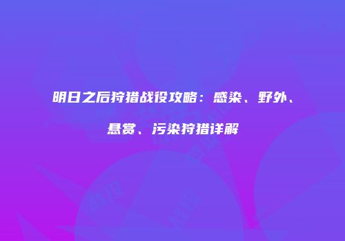 明日之后狩猎战役攻略：感染、野外、悬赏、污染狩猎详解