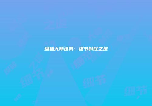 爆破大师进阶：细节制胜之道