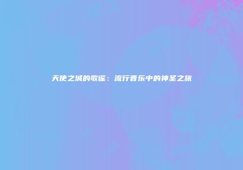 天使之城的歌谣：流行音乐中的神圣之旅
