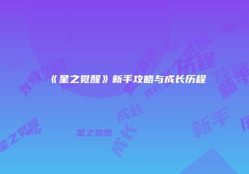 《星之觉醒》新手攻略与成长历程