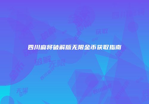 四川麻将破解版无限金币获取指南