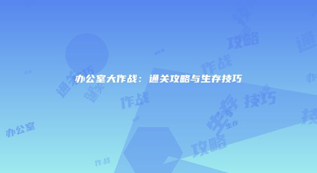 办公室大作战：通关攻略与生存技巧