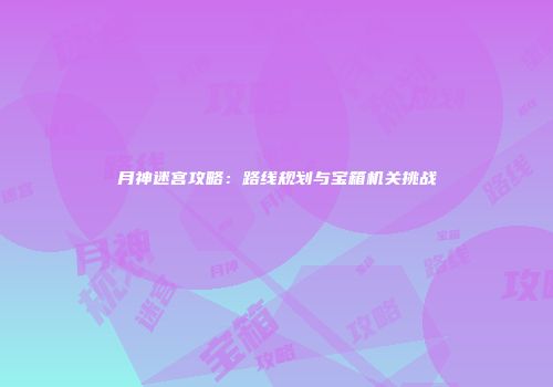 月神迷宫攻略：路线规划与宝箱机关挑战