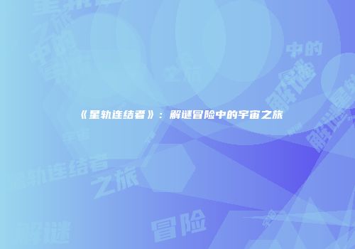 《星轨连结者》：解谜冒险中的宇宙之旅