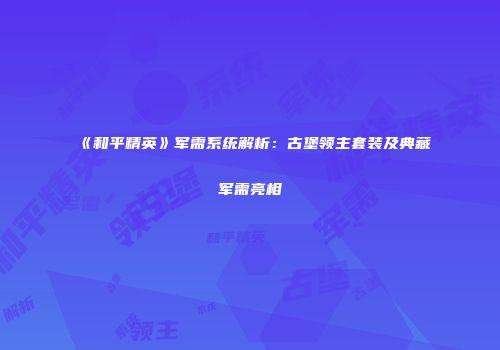 《和平精英》军需系统解析:古堡领主套装及典藏军需亮相