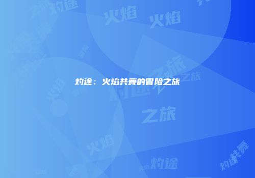 灼途:火焰共舞的冒险之旅