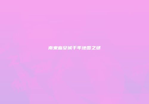 南宋临安城千年地图之谜