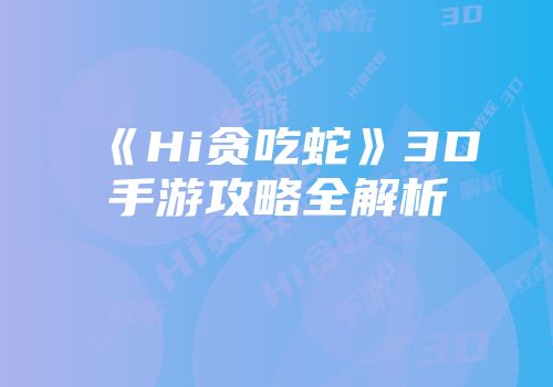 《Hi贪吃蛇》3D手游攻略全解析