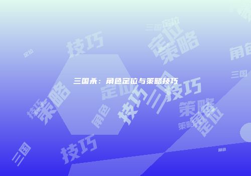 三国杀:角色定位与策略技巧