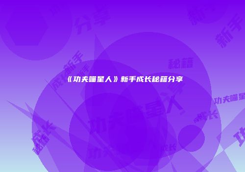 《功夫喵星人》新手成长秘籍分享