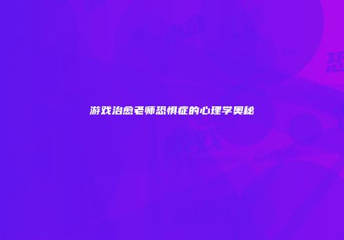 游戏治愈老师恐惧症的心理学奥秘