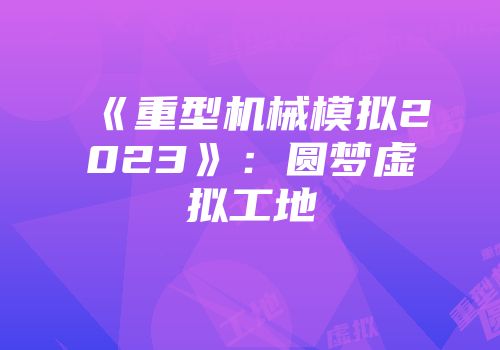 《重型机械模拟2023》：圆梦虚拟工地