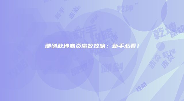御剑乾坤赤炎魔蛟攻略：新手必看！