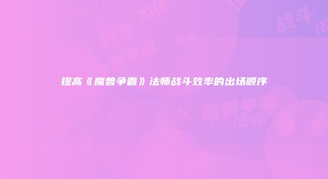 提高《魔兽争霸》法师战斗效率的出场顺序