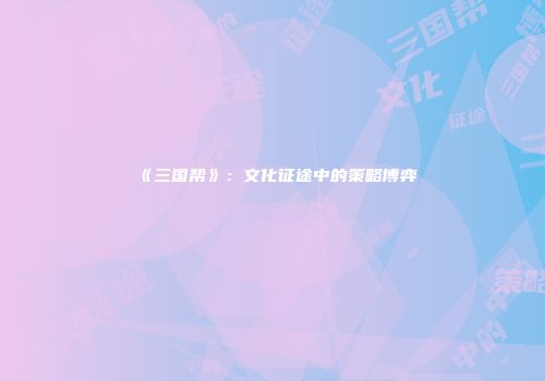 《三国帮》：文化征途中的策略博弈