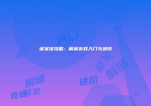 谜案馆攻略：解谜游戏入门与进阶