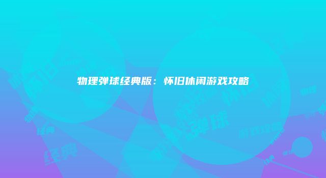 物理弹球经典版：怀旧休闲游戏攻略