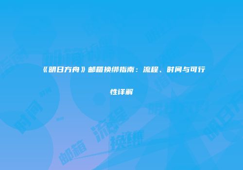 《明日方舟》邮箱换绑指南:流程、时间与可行性详解