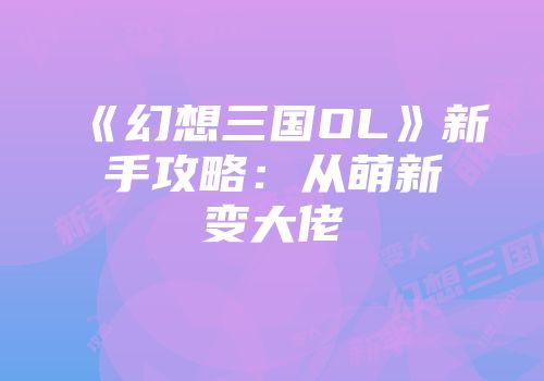 《幻想三国OL》新手攻略：从萌新变大佬