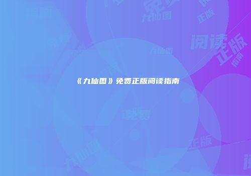 《九仙图》免费正版阅读指南